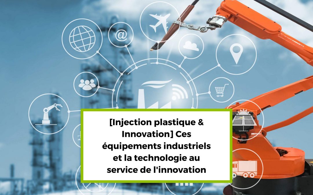 [Injection plastique & Innovation] Ces équipements industriels et la technologie au service de l’innovation